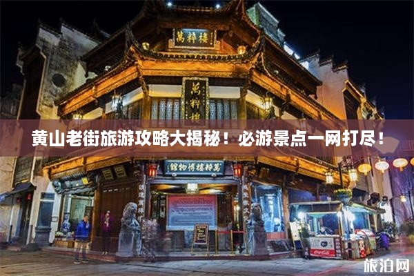 黄山老街旅游攻略大揭秘！必游景点一网打尽！