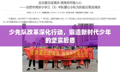 少先队改革深化行动，锻造新时代少年的坚实后盾