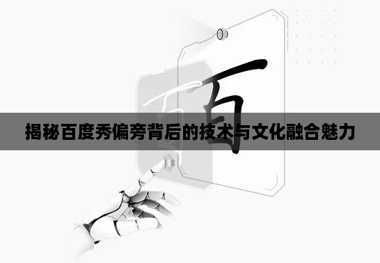 揭秘百度秀偏旁背后的技术与文化融合魅力