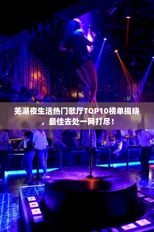 芜湖夜生活热门歌厅TOP10榜单揭晓，最佳去处一网打尽！