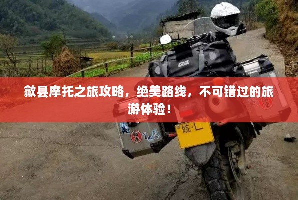 歙县摩托之旅攻略，绝美路线，不可错过的旅游体验！