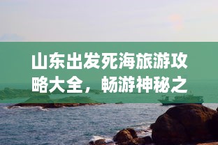 山东出发死海旅游攻略大全，畅游神秘之地