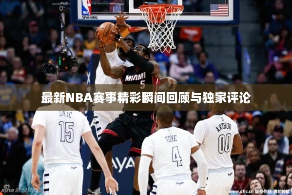 最新NBA赛事精彩瞬间回顾与独家评论