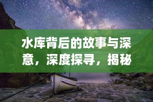 水库背后的故事与深意，深度探寻，揭秘真相