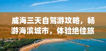 威海三天自驾游攻略，畅游海滨城市，体验绝佳旅行！