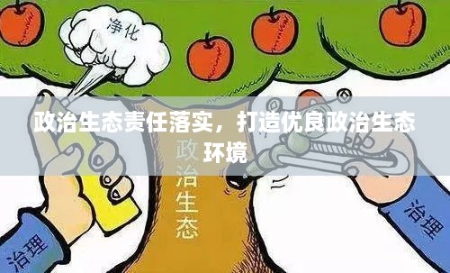 政治生态责任落实，打造优良政治生态环境
