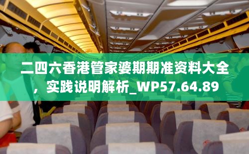 二四六香港管家婆期期准资料大全，实践说明解析_WP57.64.89