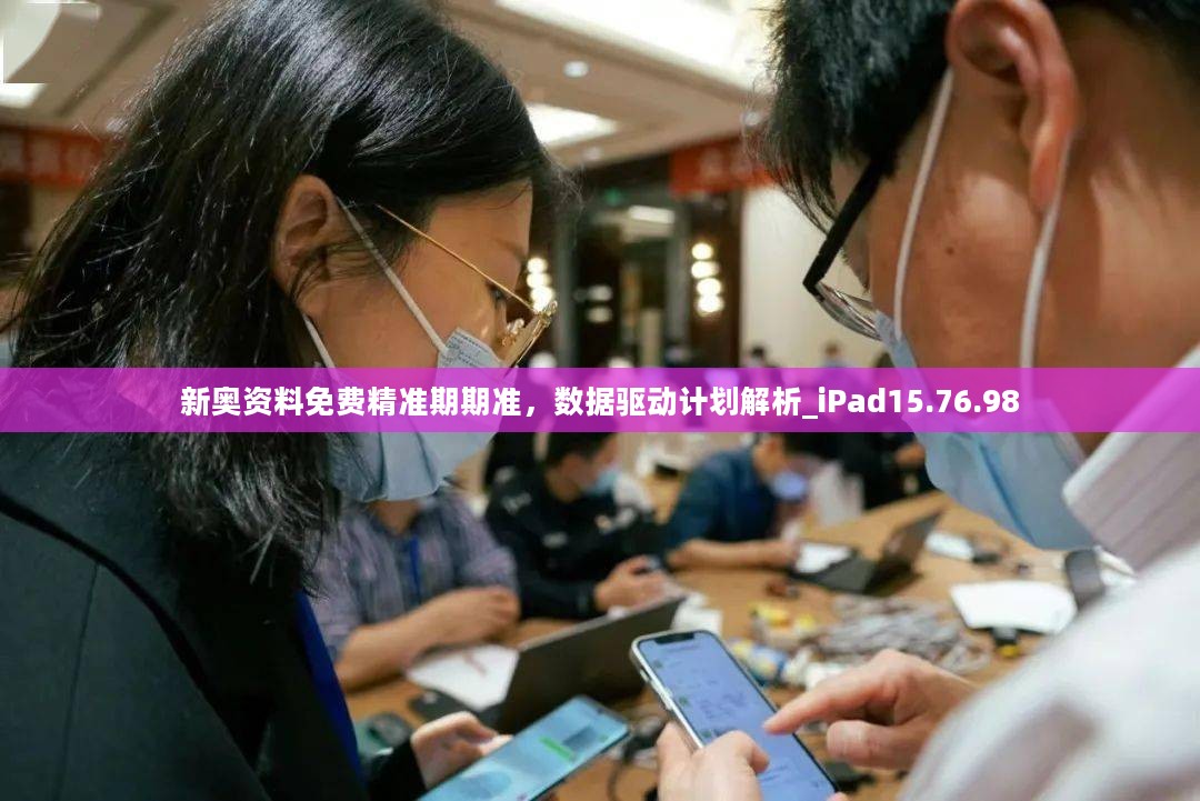 新奥资料免费精准期期准，数据驱动计划解析_iPad15.76.98