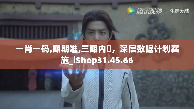 一肖一码,期期准,三期内開，深层数据计划实施_iShop31.45.66