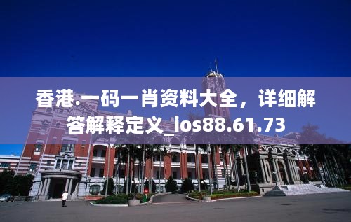 香港.一码一肖资料大全，详细解答解释定义_ios88.61.73