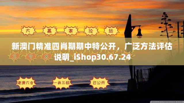 新澳门精准四肖期期中特公开，广泛方法评估说明_iShop30.67.24