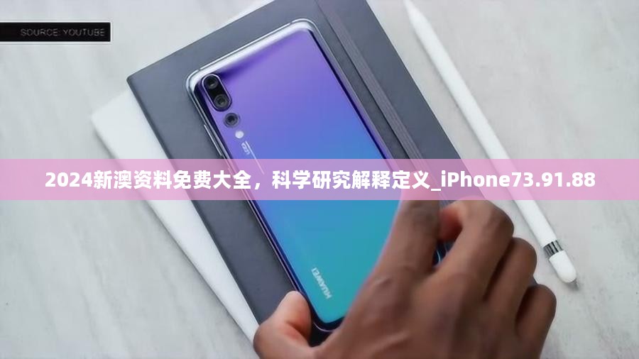 2024新澳资料免费大全，科学研究解释定义_iPhone73.91.88