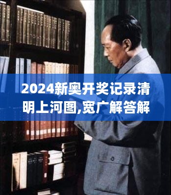 2024新奥开奖记录清明上河图,宽广解答解释落实_实践版1.937