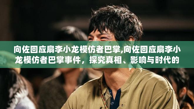 向佐回应扇李小龙模仿者巴掌事件，真相探究与时代反思