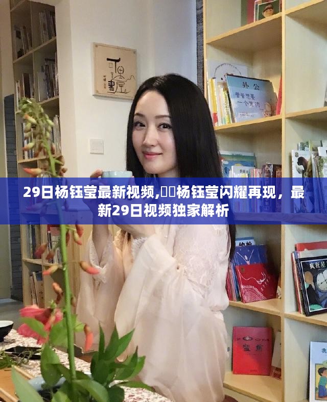 杨钰莹最新视频独家解析，闪耀再现的魅力瞬间