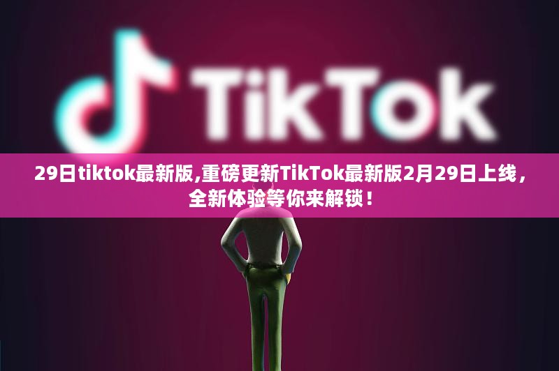 TikTok最新版重磅上线，全新体验解锁日，等你来探索！