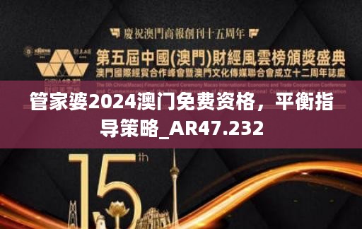 管家婆2024澳门免费资格，平衡指导策略_AR47.232