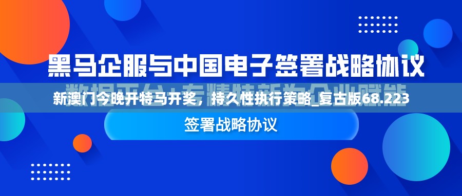 新澳门今晚开特马开奖，持久性执行策略_复古版68.223