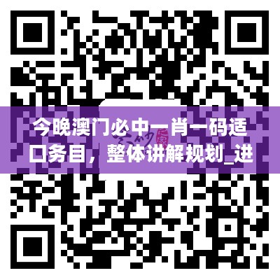 今晚澳门必中一肖一码适囗务目，整体讲解规划_进阶版89.285