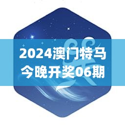 2024澳门特马今晚开奖06期，专家说明解析_SE版53.297