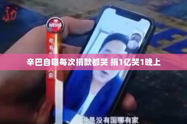 辛巴自曝每次捐款都哭 捐1亿哭1晚上