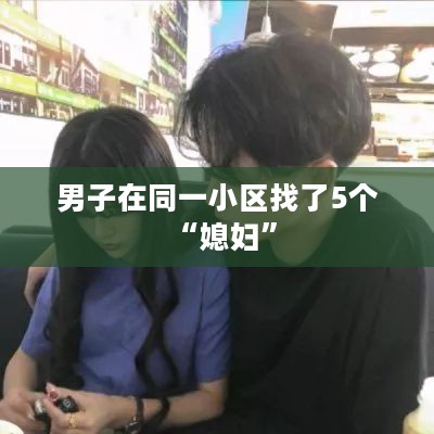 男子在同一小区找了5个“媳妇”