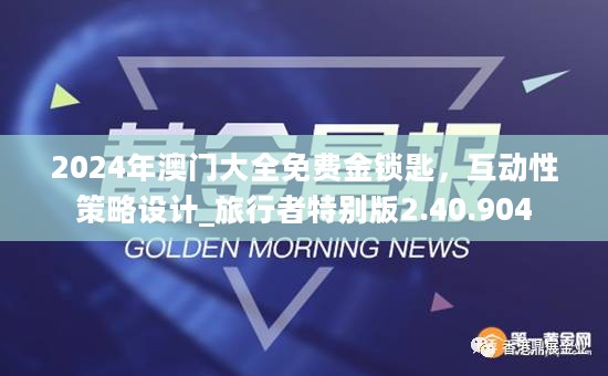 2024年澳门大全免费金锁匙，互动性策略设计_旅行者特别版2.40.904