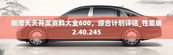 新澳天天开奖资料大全600，综合计划评估_性能版2.40.245