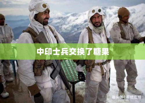 中印士兵交换了糖果