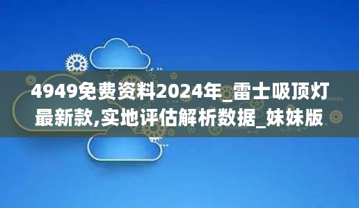 4949免费资料2024年_雷士吸顶灯最新款,实地评估解析数据_妹妹版2.52.44