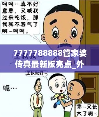 7777788888管家婆传真最新版亮点_外交最新事件漫画,适用解析计划方案_Device6.77.59