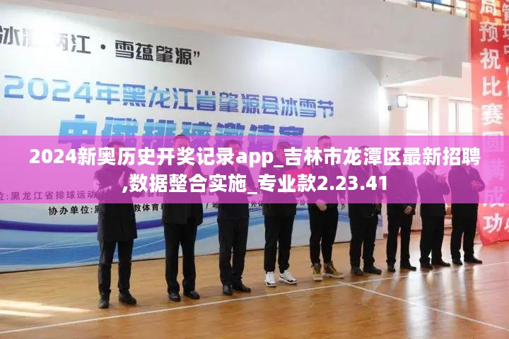 2024新奥历史开奖记录app_吉林市龙潭区最新招聘,数据整合实施_专业款2.23.41