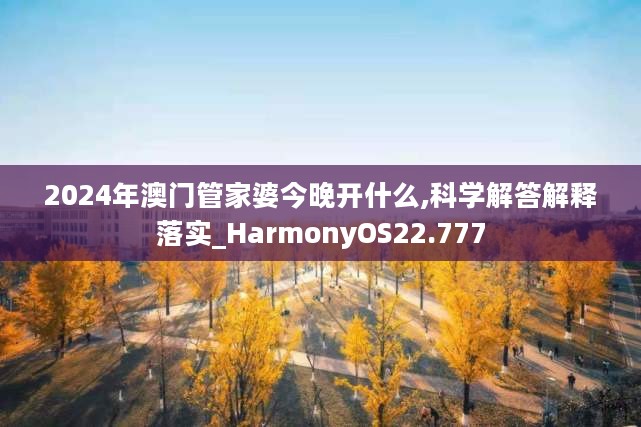 2024年澳门管家婆今晚开什么,科学解答解释落实_HarmonyOS22.777