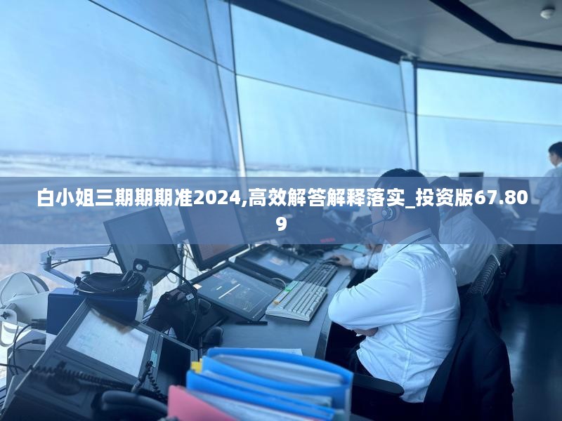 白小姐三期期期准2024,高效解答解释落实_投资版67.809