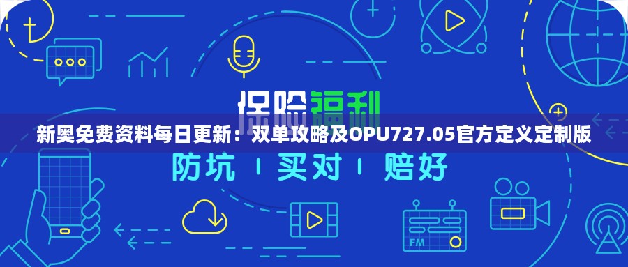 新奥免费资料每日更新：双单攻略及OPU727.05官方定义定制版