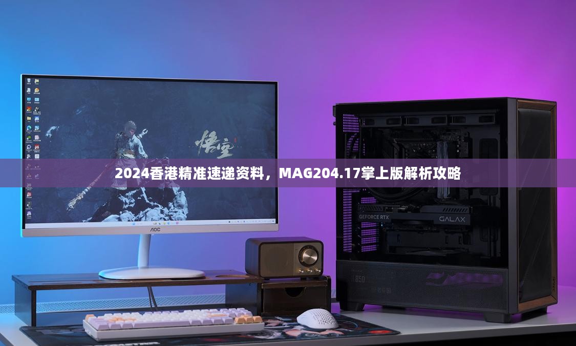 2024香港精准速递资料，MAG204.17掌上版解析攻略