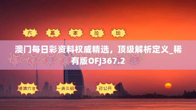 澳门每日彩资料权威精选，顶级解析定义_稀有版OFJ367.2