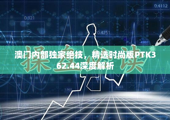 澳门内部独家绝技，精选时尚版PTK362.44深度解析