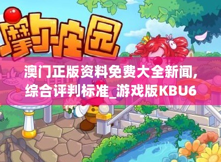 澳门正版资料免费大全新闻,综合评判标准_游戏版KBU64.2