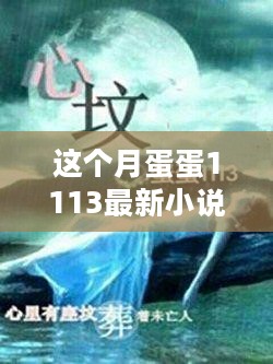 蛋蛋1113最新小说全解析，本月热门推荐与深度剖析