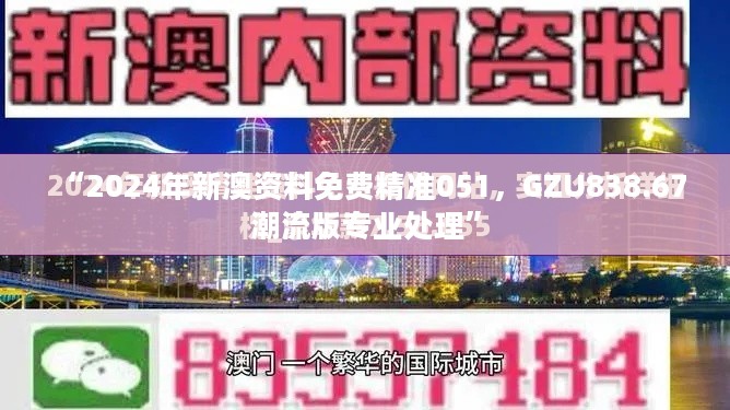 “2024年新澳资料免费精准051，GZU838.67潮流版专业处理”