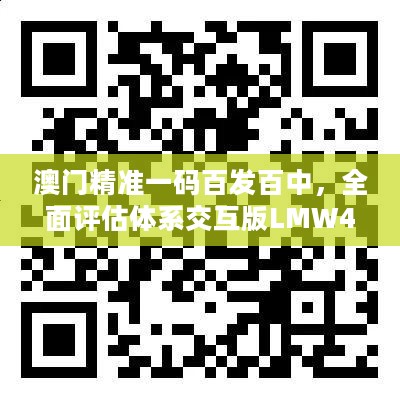 澳门精准一码百发百中，全面评估体系交互版LMW413.21