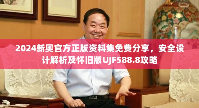 2024新奥官方正版资料集免费分享，安全设计解析及怀旧版UJF588.8攻略