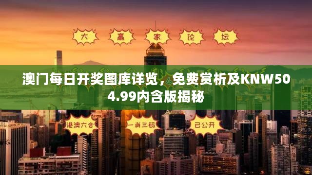 澳门每日开奖图库详览，免费赏析及KNW504.99内含版揭秘