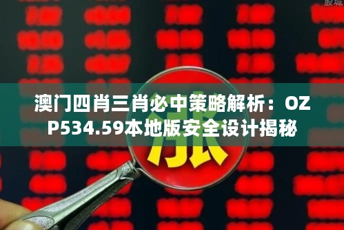 澳门四肖三肖必中策略解析：OZP534.59本地版安全设计揭秘