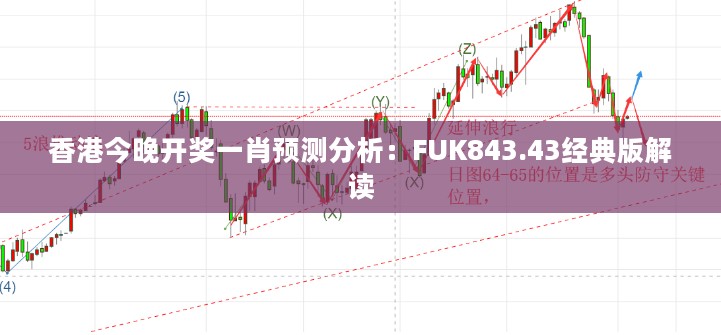 香港今晚开奖一肖预测分析：FUK843.43经典版解读