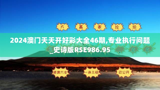 2024澳门天天开好彩大全46期,专业执行问题_史诗版RSE986.95