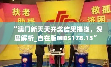 “澳门新天天开奖结果揭晓，深度解析_自在版MBS178.13”