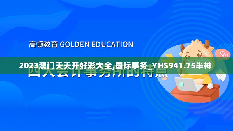 2023澳门天天开好彩大全,国际事务_YHS941.75半神 