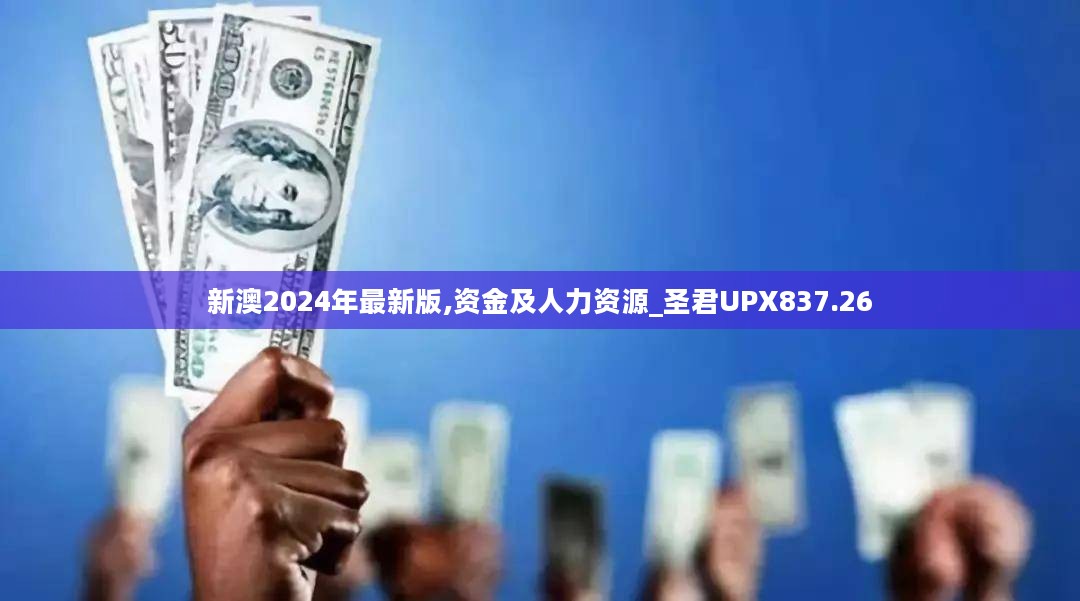 新澳2024年最新版,资金及人力资源_圣君UPX837.26